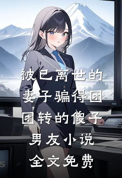 被已离世的妻子骗得团团转的傻子男友小说全文免费