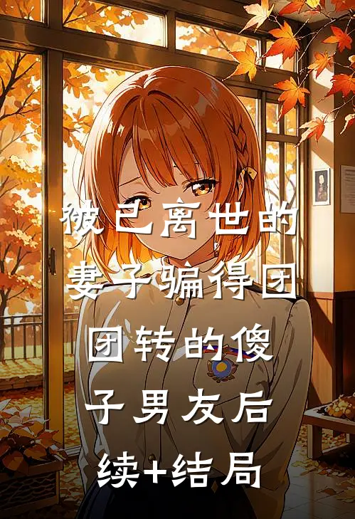 被已离世的妻子骗得团团转的傻子男友后续+结局