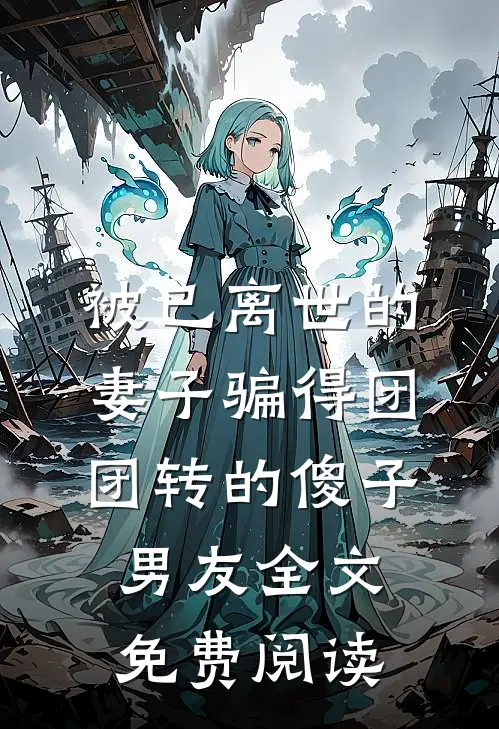 被已离世的妻子骗得团团转的傻子男友全文免费阅读