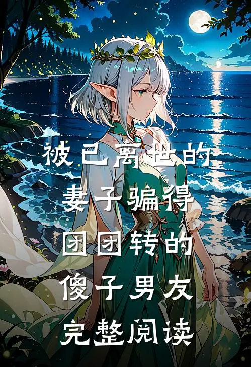 被已离世的妻子骗得团团转的傻子男友完整阅读