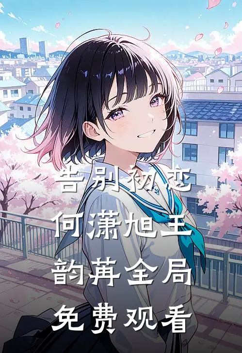 告别初恋何潇旭王韵苒全局免费观看
