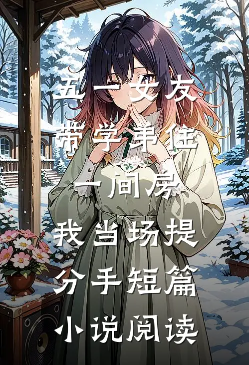 五一女友带学弟住一间房，我当场提分手短篇小说阅读