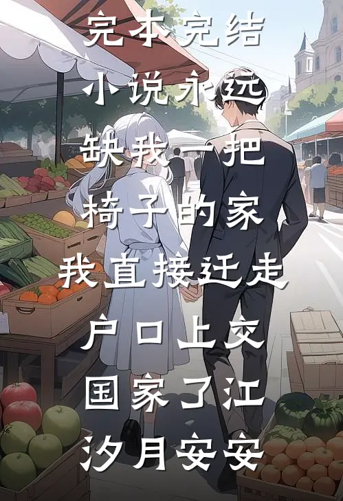 永远缺我一把椅子的家，我直接迁走户口上交国家了(江汐月安安)完本小说_完本完结小说永远缺我一把椅子的家，我直接迁走户口上交国家了(江汐月安安)