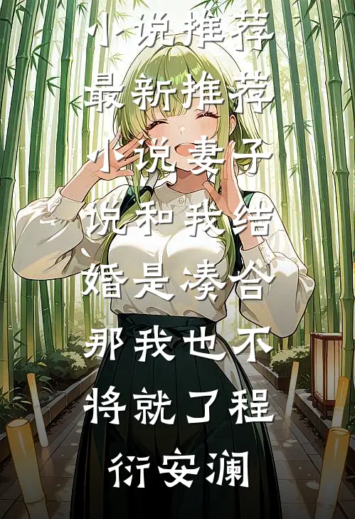 妻子说和我结婚是凑合，那我也不将就了程衍安澜完本小说推荐_最新推荐小说妻子说和我结婚是凑合，那我也不将就了程衍安澜