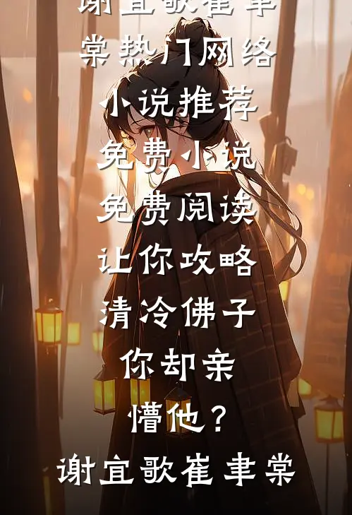 让你攻略清冷佛子，你却亲懵他？(谢宜歌崔聿棠)热门网络小说推荐_免费小说免费阅读让你攻略清冷佛子，你却亲懵他？(谢宜歌崔聿棠)