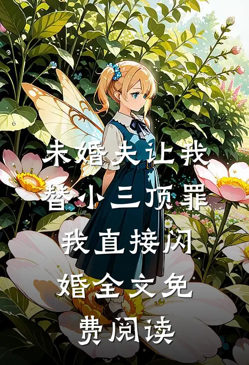 未婚夫让我替小三顶罪，我直接闪婚全文免费阅读