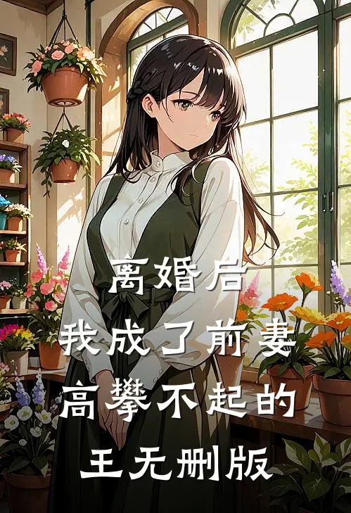 离婚后，我成了前妻高攀不起的王无删版