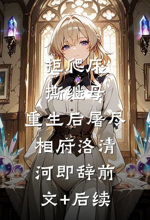 拒爬床，撕继母，重生后屠尽相府洛清河即辞前文+后续