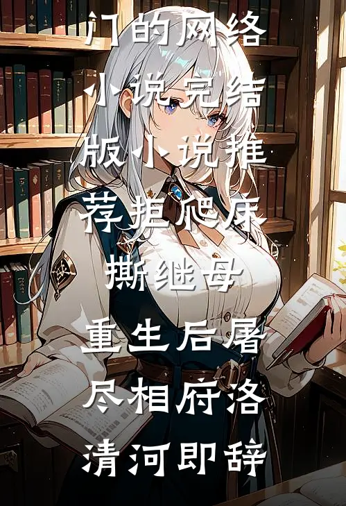拒爬床，撕继母，重生后屠尽相府(洛清河即辞)热门的网络小说_完结版小说推荐拒爬床，撕继母，重生后屠尽相府洛清河即辞