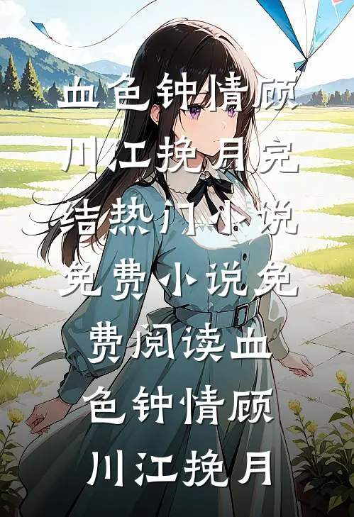 血色钟情(顾川江挽月)完结热门小说_免费小说免费阅读血色钟情(顾川江挽月)