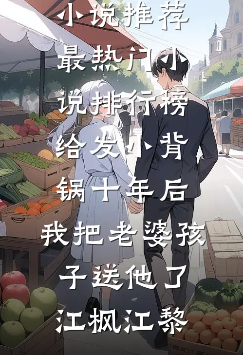 给发小背锅十年后，我把老婆孩子送他了江枫江黎最新好看小说推荐_最热门小说排行榜给发小背锅十年后，我把老婆孩子送他了(江枫江黎)