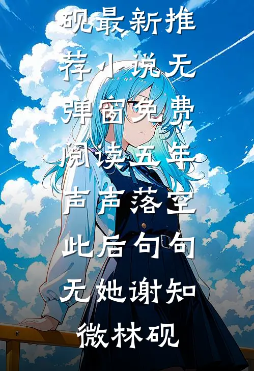五年声声落空，此后句句无她谢知微林砚最新推荐小说_无弹窗免费阅读五年声声落空，此后句句无她谢知微林砚