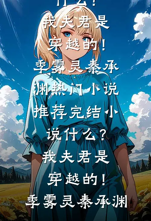 什么？我夫君是穿越的！(季雾灵秦承渊)热门小说推荐_完结小说什么？我夫君是穿越的！(季雾灵秦承渊)