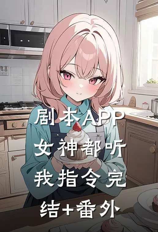 剧本APP：女神都听我指令完结+番外