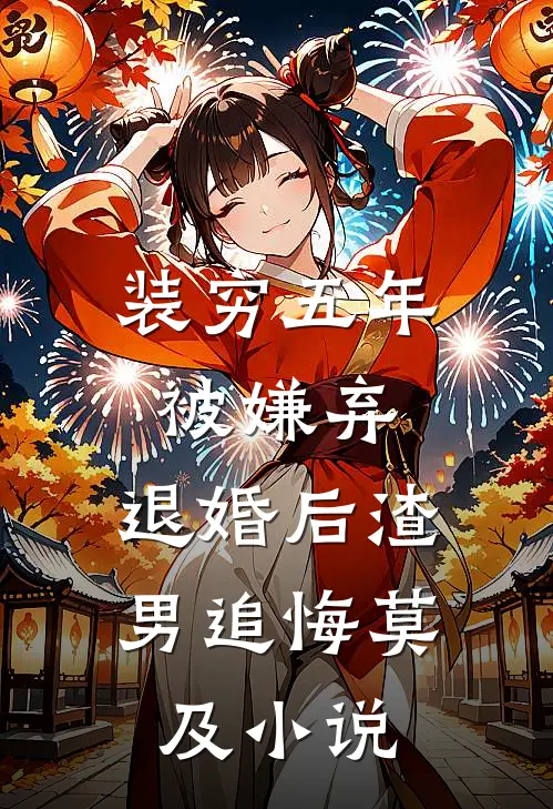 装穷五年被嫌弃，退婚后渣男追悔莫及小说