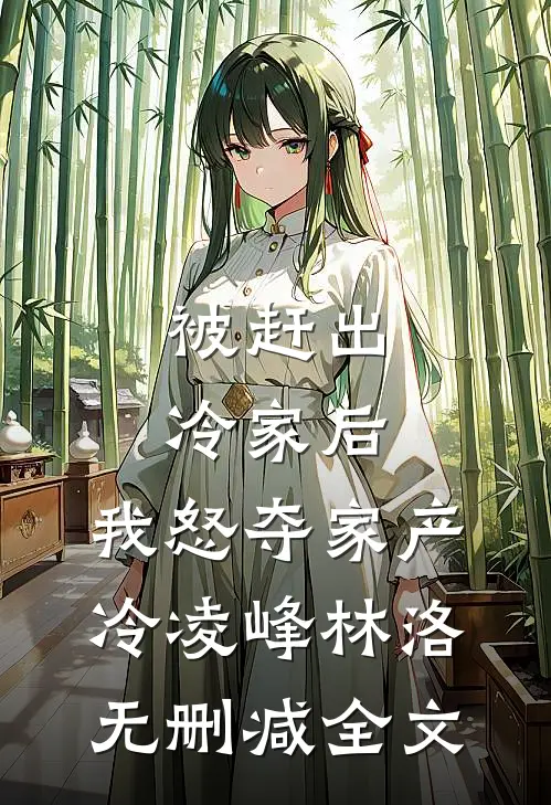 被赶出冷家后，我怒夺家产冷凌峰林洛无删减全文