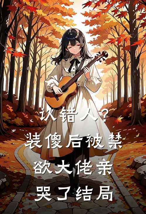 认错人？装傻后被禁欲大佬亲哭了结局