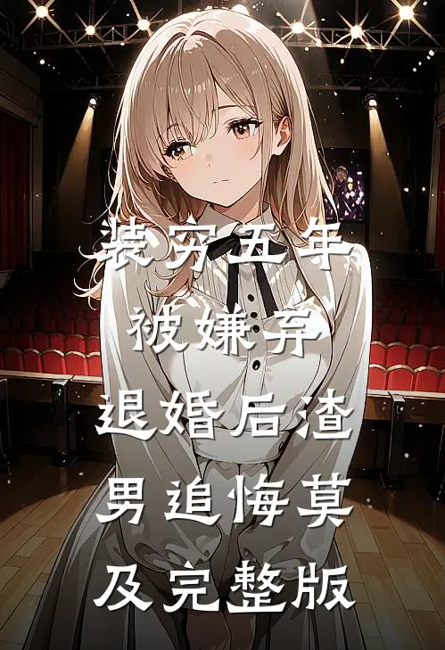 装穷五年被嫌弃，退婚后渣男追悔莫及完整版