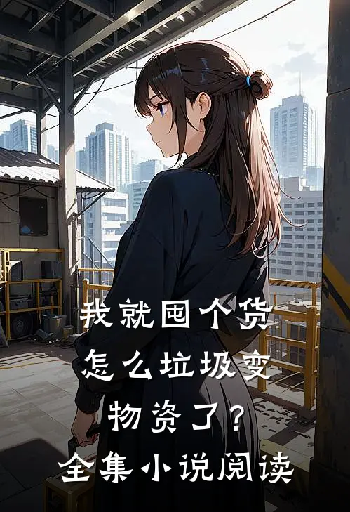 我就囤个货，怎么垃圾变物资了？全集小说阅读
