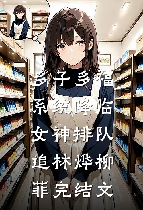 多子多福系统降临，女神排队追林烨柳菲完结文