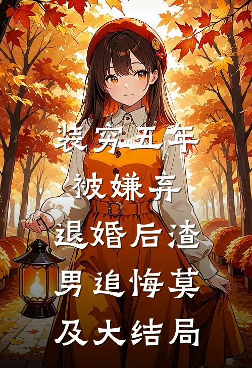 装穷五年被嫌弃，退婚后渣男追悔莫及大结局