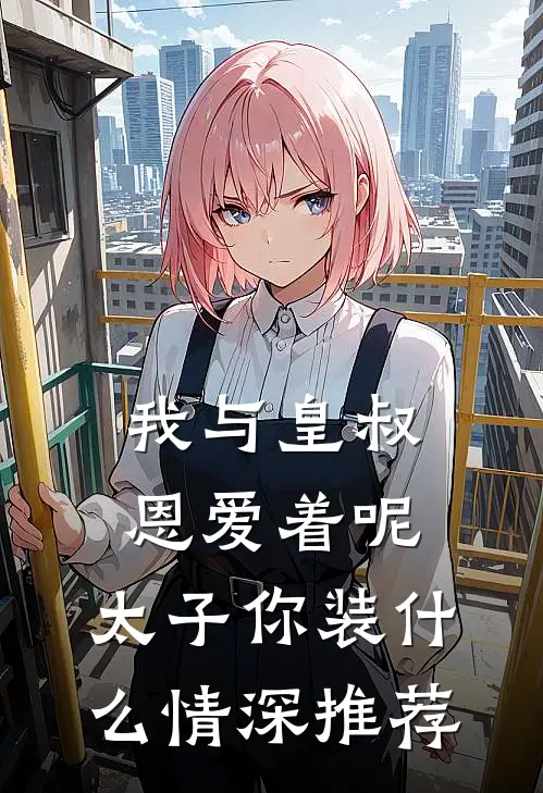我与皇叔恩爱着呢，太子你装什么情深推荐