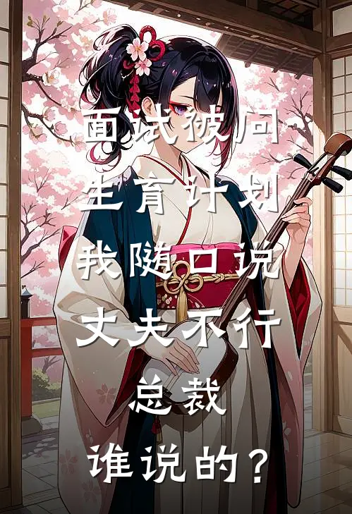 面试被问生育计划，我随口说丈夫不行，总裁：谁说的？
