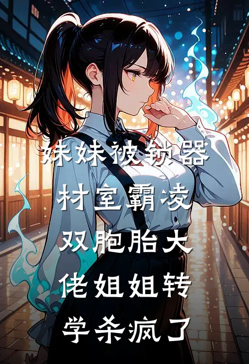 妹妹被锁器材室霸凌，双胞胎大佬姐姐转学杀疯了