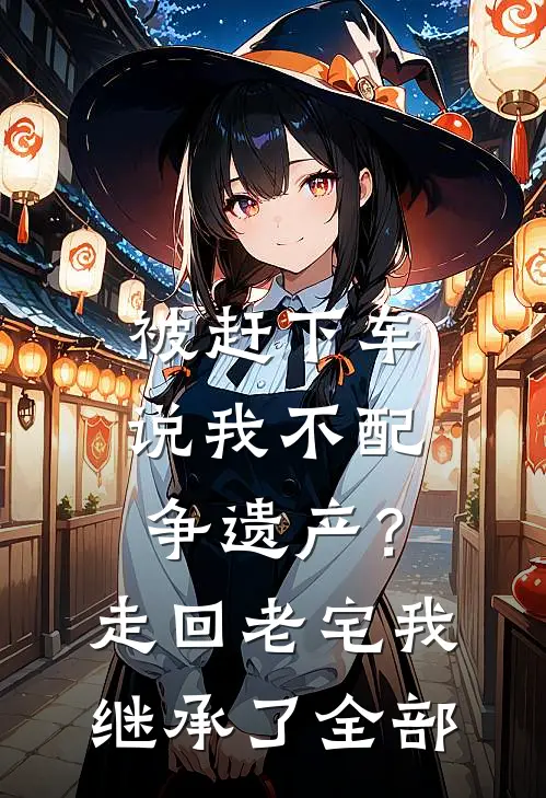 被赶下车说我不配争遗产？走回老宅我继承了全部