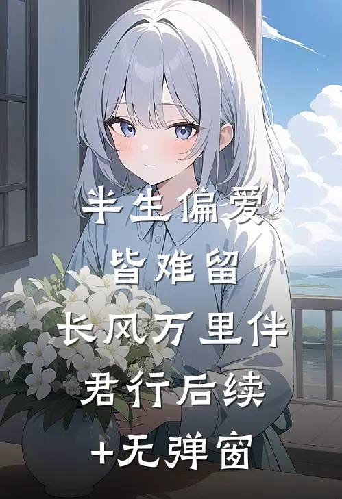 半生偏爱皆难留，长风万里伴君行后续+无弹窗