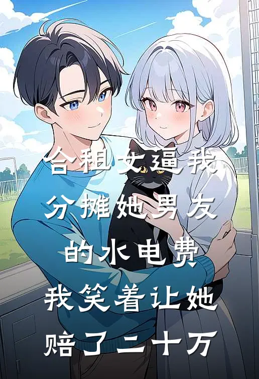 合租女逼我分摊她男友的水电费，我笑着让她赔了二十万