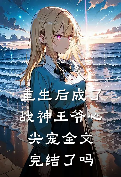 重生后成了战神王爷心尖宠全文完结了吗