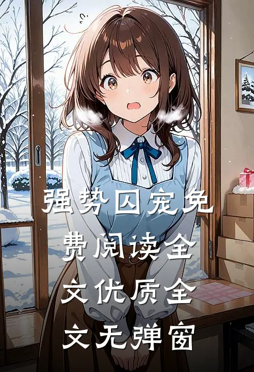 强势囚宠免费阅读全文优质全文无弹窗