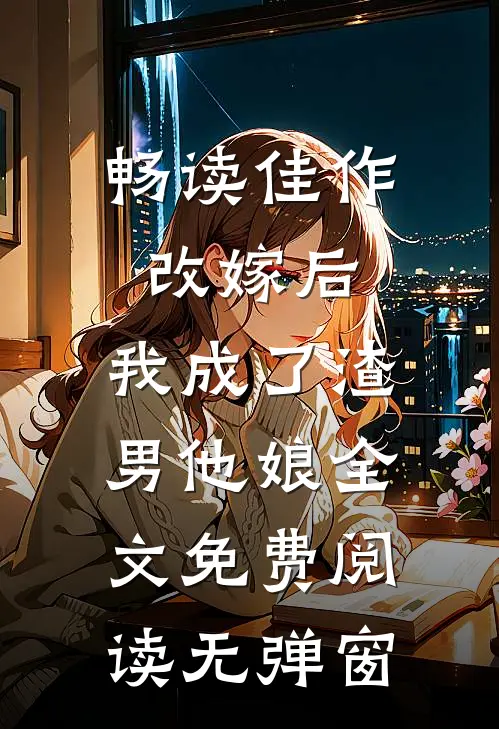 畅读佳作改嫁后,我成了渣男他娘全文免费阅读无弹窗
