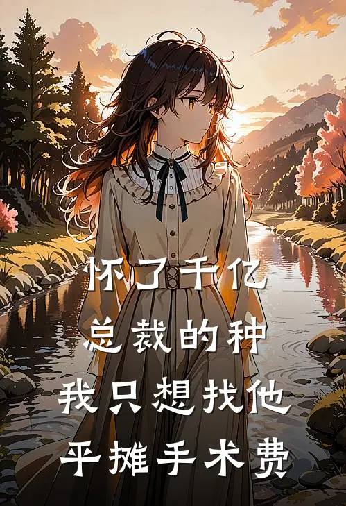 怀了千亿总裁的种,我只想找他平摊手术费免费阅读