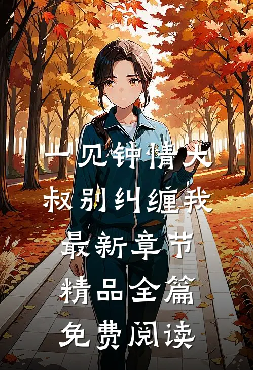 一见钟情大叔别纠缠我最新章节精品全篇免费阅读