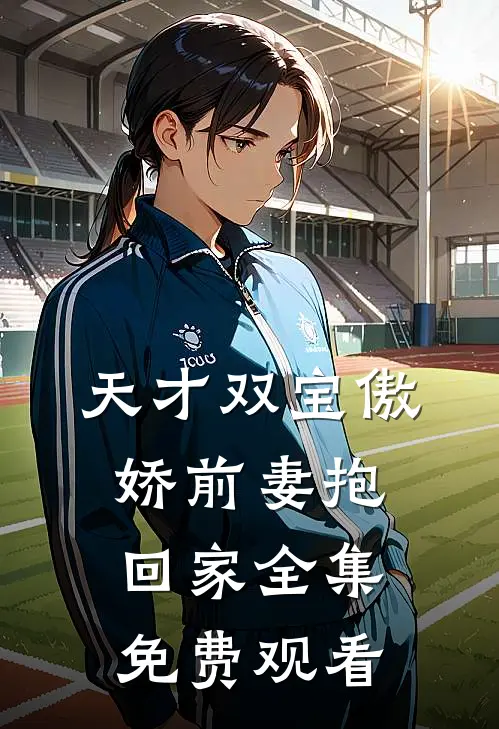 天才双宝傲娇前妻抱回家全集免费观看