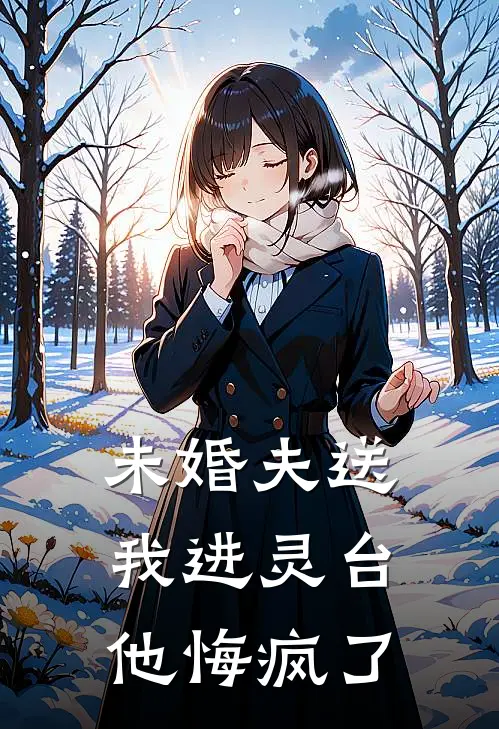 未婚夫送我进灵台,他悔疯了