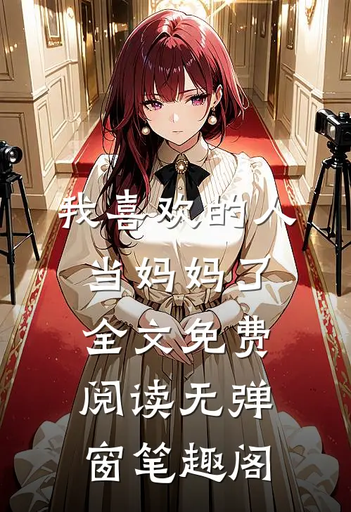 我喜欢的人当妈妈了全文免费阅读无弹窗笔趣阁