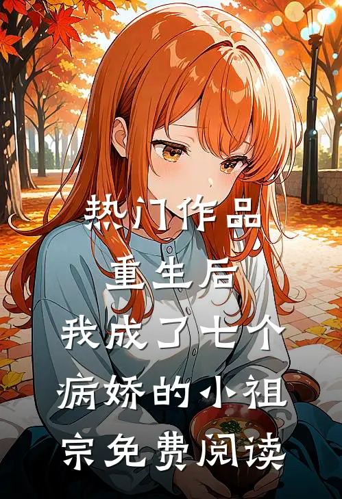 热门作品重生后,我成了七个病娇的小祖宗免费阅读
