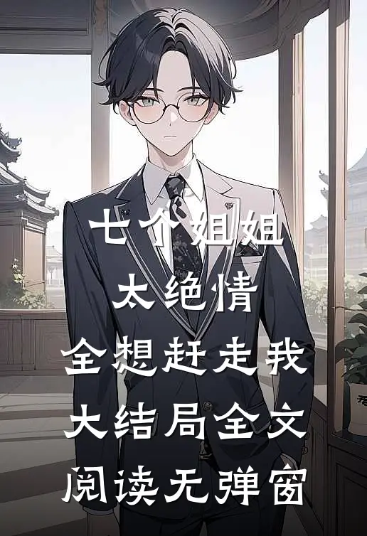 七个姐姐太绝情,全想赶走我大结局全文阅读无弹窗