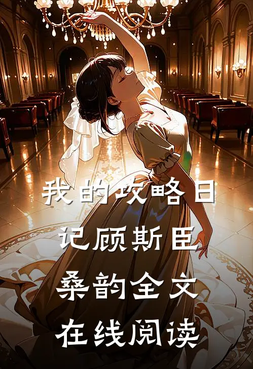 我的攻略日记顾斯臣桑韵全文在线阅读