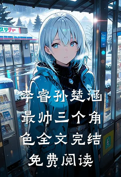 李睿孙楚涵最帅三个角色全文完结免费阅读