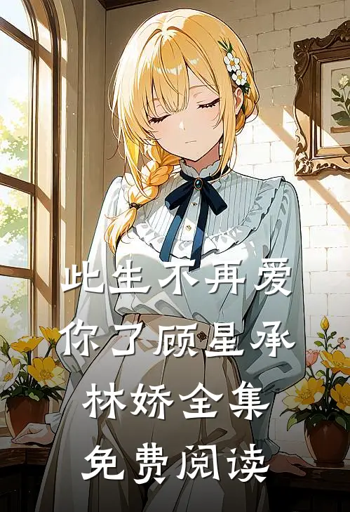 此生不再爱你了顾星承林娇 全集免费阅读