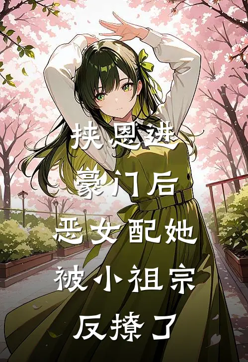 挟恩进豪门后，恶女配她被小祖宗反撩了