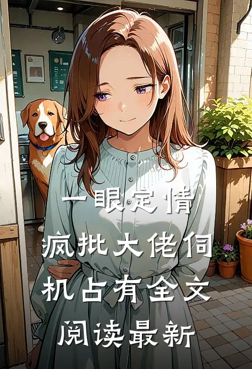 一眼定情，疯批大佬伺机占有全文阅读最新