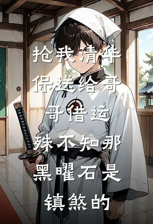 抢我清华保送给哥哥借运，殊不知那黑曜石是镇煞的