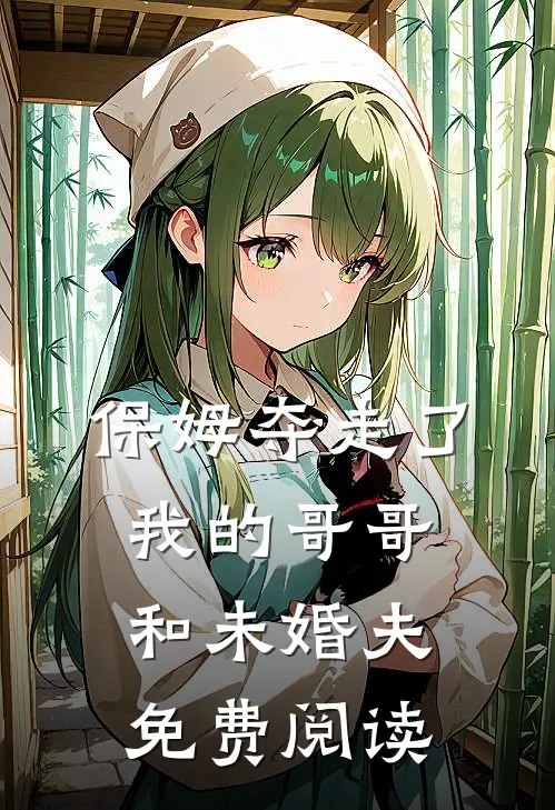 保姆夺走了我的哥哥和未婚夫免费阅读