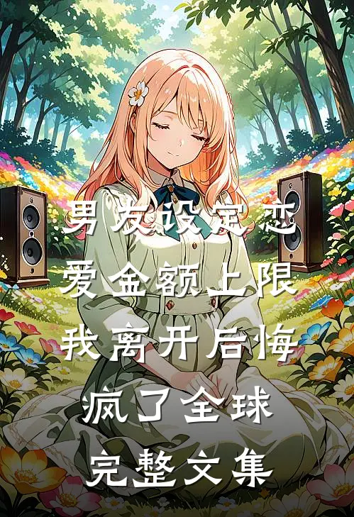 男友设定恋爱金额上限，我离开后悔疯了全球完整文集