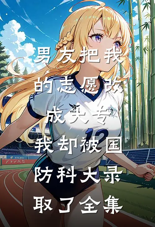 男友把我的志愿改成大专，我却被国防科大录取了全集